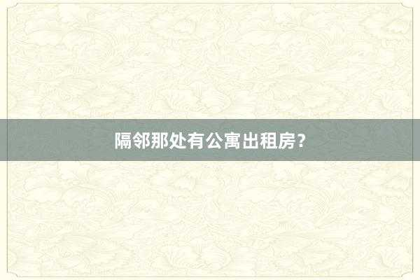 隔邻那处有公寓出租房？